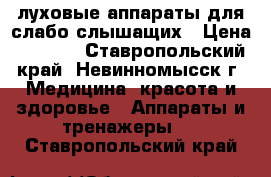 Cлуховые аппараты для слабо слышащих › Цена ­ 1 000 - Ставропольский край, Невинномысск г. Медицина, красота и здоровье » Аппараты и тренажеры   . Ставропольский край